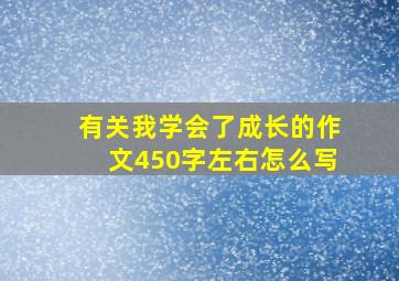 有关我学会了成长的作文450字左右怎么写