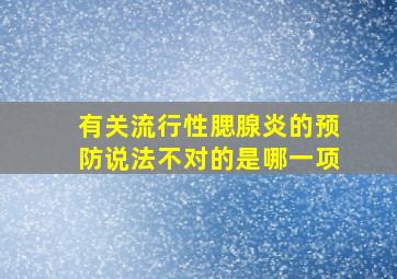 有关流行性腮腺炎的预防说法不对的是哪一项