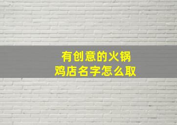 有创意的火锅鸡店名字怎么取