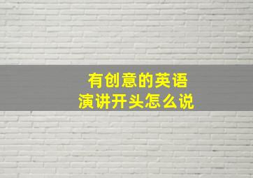 有创意的英语演讲开头怎么说