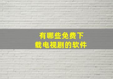 有哪些免费下载电视剧的软件