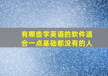 有哪些学英语的软件适合一点基础都没有的人