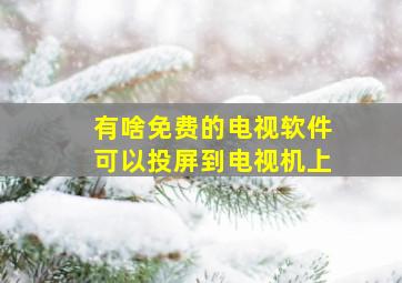 有啥免费的电视软件可以投屏到电视机上