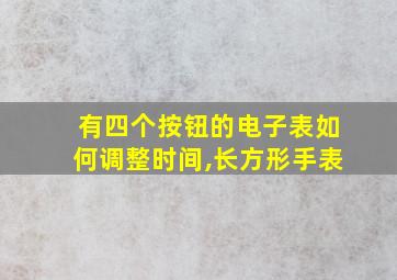 有四个按钮的电子表如何调整时间,长方形手表