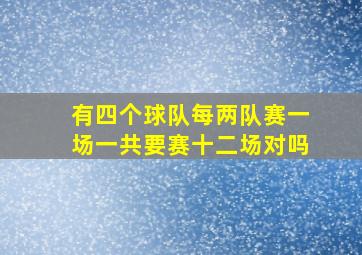 有四个球队每两队赛一场一共要赛十二场对吗