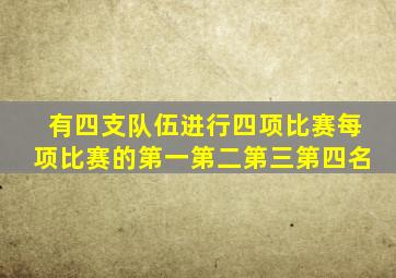 有四支队伍进行四项比赛每项比赛的第一第二第三第四名