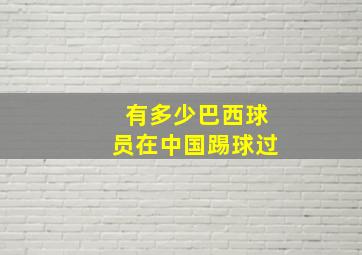 有多少巴西球员在中国踢球过