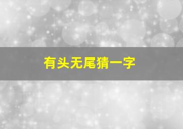 有头无尾猜一字