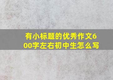 有小标题的优秀作文600字左右初中生怎么写