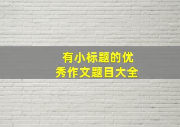 有小标题的优秀作文题目大全