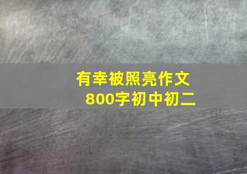 有幸被照亮作文800字初中初二