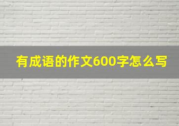 有成语的作文600字怎么写