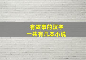 有故事的汉字一共有几本小说