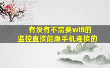 有没有不需要wifi的监控直接能跟手机连接的