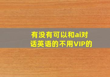 有没有可以和ai对话英语的不用VIP的