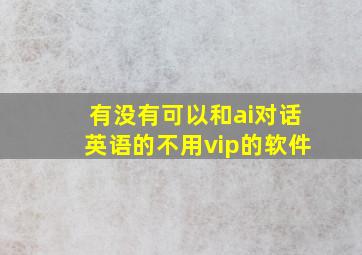 有没有可以和ai对话英语的不用vip的软件