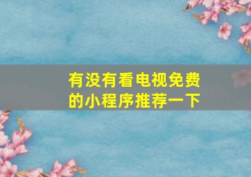 有没有看电视免费的小程序推荐一下