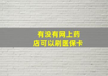 有没有网上药店可以刷医保卡