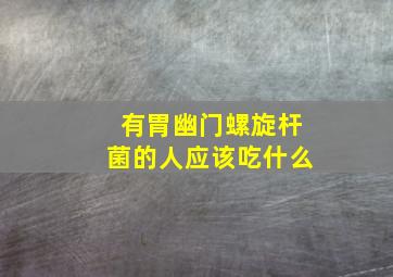 有胃幽门螺旋杆菌的人应该吃什么