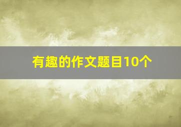 有趣的作文题目10个