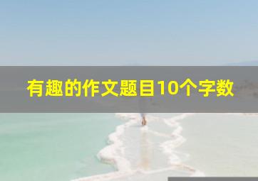 有趣的作文题目10个字数