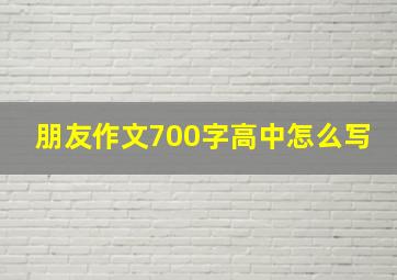 朋友作文700字高中怎么写