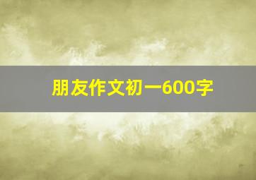 朋友作文初一600字