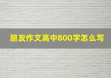 朋友作文高中800字怎么写