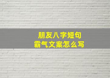 朋友八字短句霸气文案怎么写