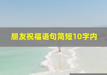 朋友祝福语句简短10字内