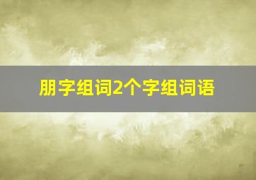 朋字组词2个字组词语