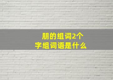 朋的组词2个字组词语是什么