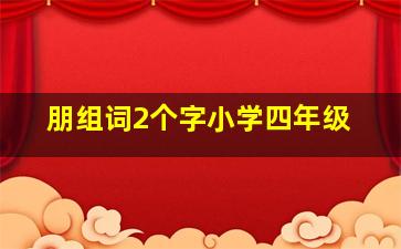 朋组词2个字小学四年级