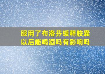 服用了布洛芬缓释胶囊以后能喝酒吗有影响吗