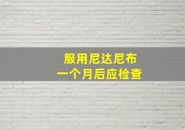 服用尼达尼布一个月后应检查