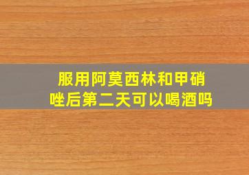 服用阿莫西林和甲硝唑后第二天可以喝酒吗