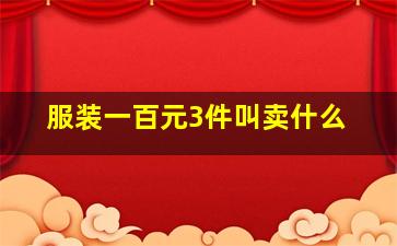 服装一百元3件叫卖什么