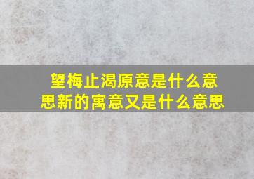 望梅止渴原意是什么意思新的寓意又是什么意思