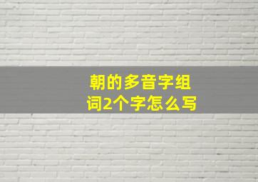 朝的多音字组词2个字怎么写