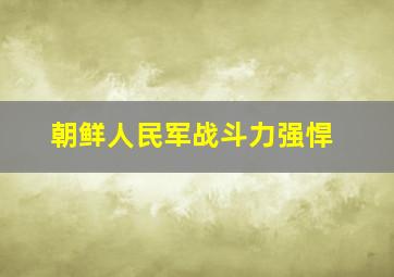 朝鲜人民军战斗力强悍