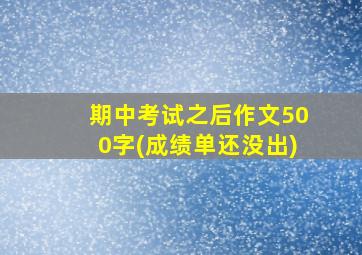 期中考试之后作文500字(成绩单还没出)