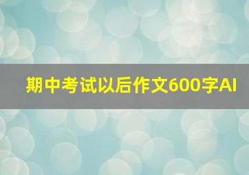 期中考试以后作文600字AI