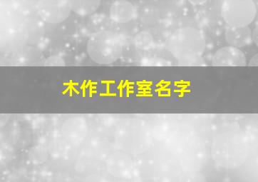 木作工作室名字