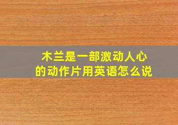 木兰是一部激动人心的动作片用英语怎么说