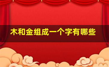 木和金组成一个字有哪些