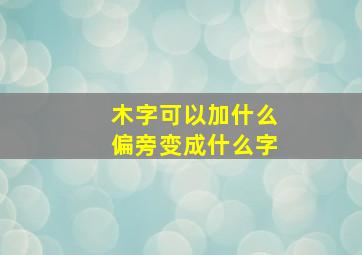 木字可以加什么偏旁变成什么字