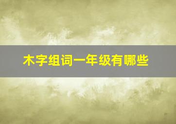 木字组词一年级有哪些