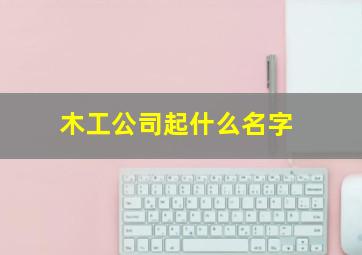 木工公司起什么名字