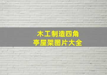 木工制造四角亭屋架图片大全