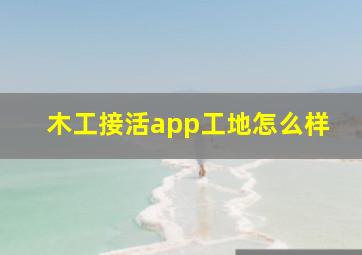 木工接活app工地怎么样